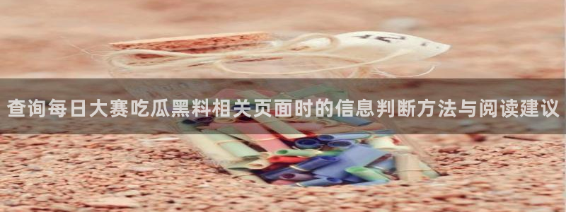 91吃瓜网络信息:查询每日大赛吃瓜黑料相关页面时的信息判断方法与阅读建议