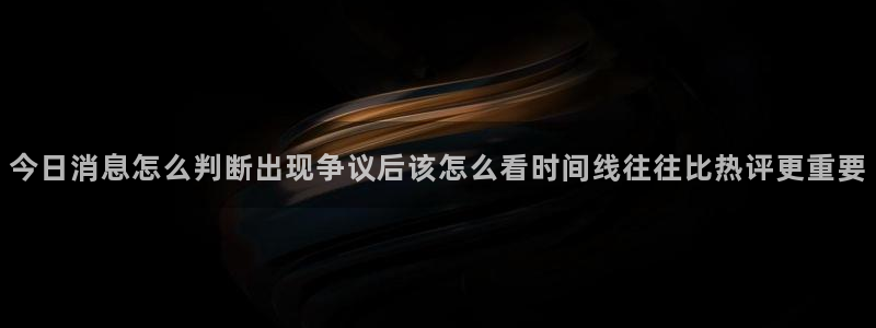 吃瓜热点话题:今日消息怎么判断出现争议后该怎么看时间线往往比热评更重要
