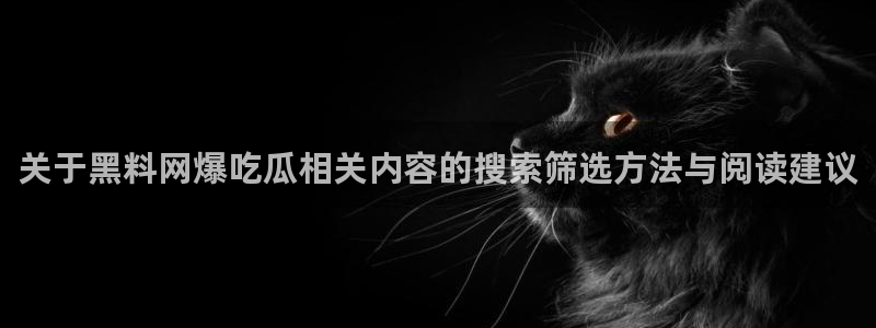 91吃瓜热点网:关于黑料网爆吃瓜相关内容的搜索筛选方法与阅读建议