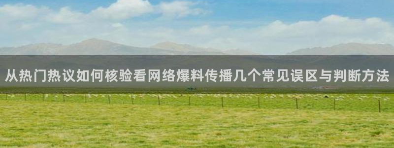 吃瓜网络热点:从热门热议如何核验看网络爆料传播几个常见误区与判断方法