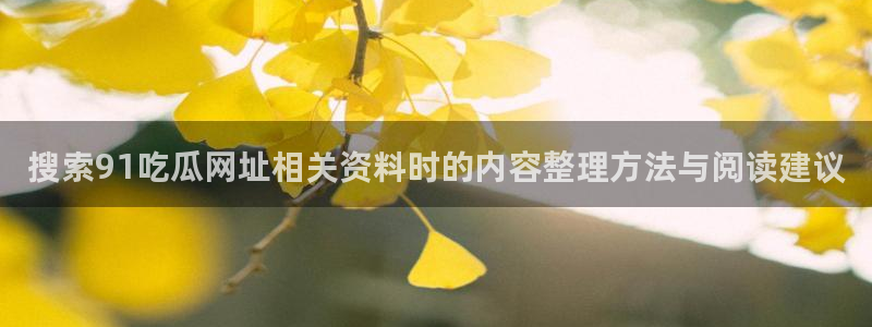 吃瓜热点话题:搜索91吃瓜网址相关资料时的内容整理方法与阅读建议