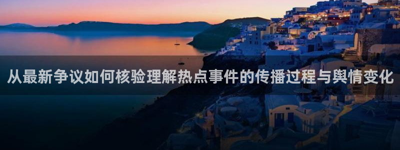 91吃瓜在线观看最新网址:从最新争议如何核验理解热点事件的传播过程与舆情变化