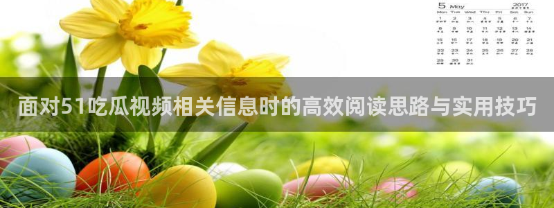 91吃瓜爆料事件:面对51吃瓜视频相关信息时的高效阅读思路与实用技巧