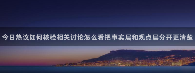 吃瓜热门话题:今日热议如何核验相关讨论怎么看把事实层和观点层分开更清楚