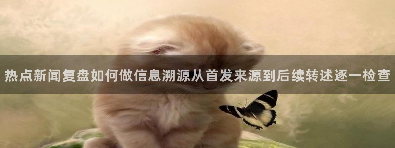 91吃瓜网页导航:热点新闻复盘如何做信息溯源从首发来源到后续转述逐一检查