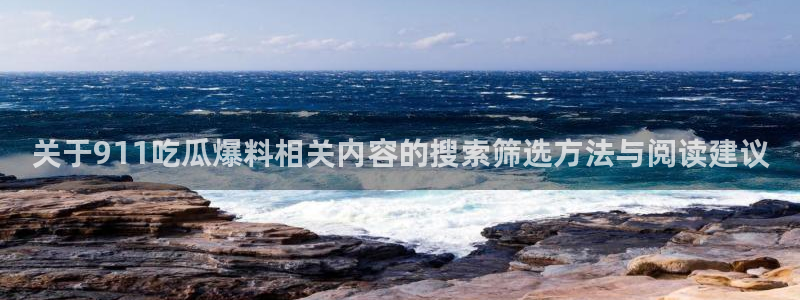 91吃瓜热门信息:关于911吃瓜爆料相关内容的搜索筛选方法与阅读建议