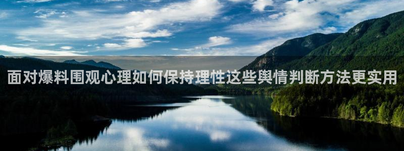 91吃瓜首页入口:面对爆料围观心理如何保持理性这些舆情判断方法更实用