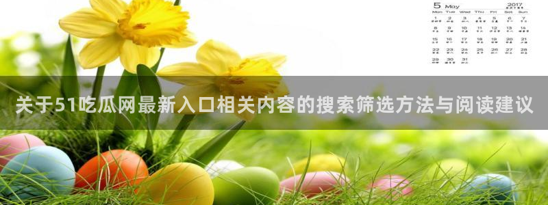91吃瓜入口页面:关于51吃瓜网最新入口相关内容的搜索筛选方法与阅读建议